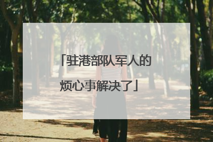 驻港部队军人的烦心事解决了