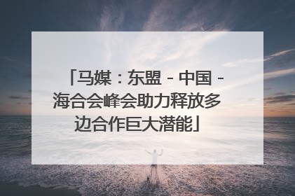 马媒：东盟－中国－海合会峰会助力释放多边合作巨大潜能