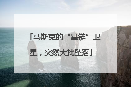马斯克的“星链”卫星，突然大批坠落