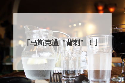 马斯克遭“背刺”！
