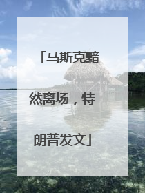 马斯克黯然离场，特朗普发文