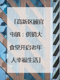 高新区顾官屯镇：供销大食堂开启老年人幸福生活