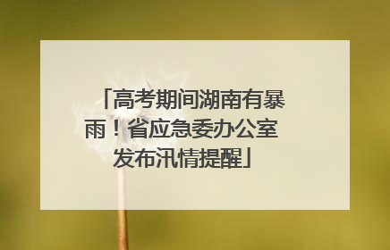 高考期间湖南有暴雨！省应急委办公室发布汛情提醒