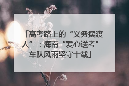 高考路上的“义务摆渡人”：海南“爱心送考”车队风雨坚守十载