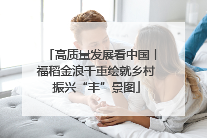 高质量发展看中国丨福稻金浪千重绘就乡村振兴“丰”景图