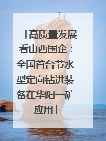 高质量发展看山西国企：全国首台节水型定向钻进装备在华阳一矿应用