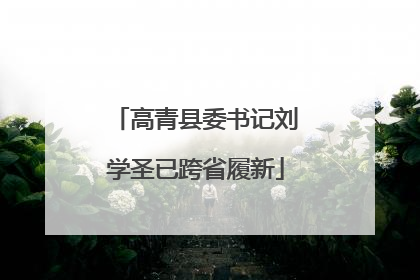高青县委书记刘学圣已跨省履新