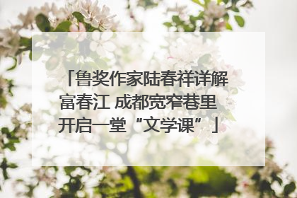 鲁奖作家陆春祥详解富春江 成都宽窄巷里开启一堂“文学课”
