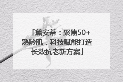 黛安蒂：聚焦50+熟龄肌，科技赋能打造长效抗老新方案
