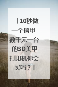 10秒做一个指甲 数千元一台的3D美甲打印机你会买吗？