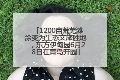 1200亩荒芜滩涂变为生态文旅胜地，东方伊甸园6月28日在青岛开园