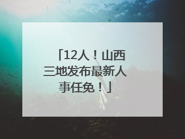 12人！山西三地发布最新人事任免！