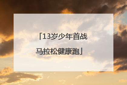 13岁少年首战马拉松健康跑