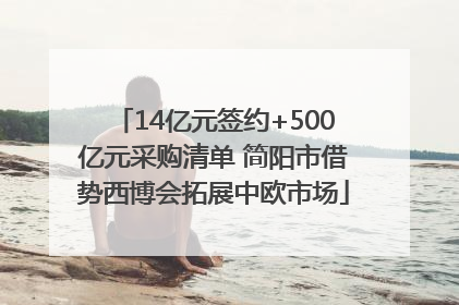 14亿元签约+500亿元采购清单 简阳市借势西博会拓展中欧市场