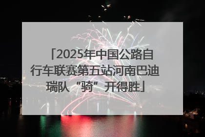 2025年中国公路自行车联赛第五站河南巴迪瑞队“骑”开得胜
