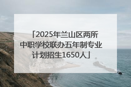 2025年兰山区两所中职学校联办五年制专业计划招生1650人