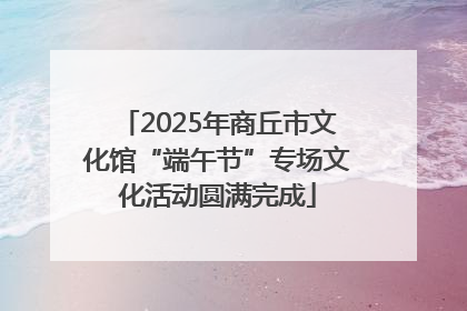2025年商丘市文化馆“端午节”专场文化活动圆满完成