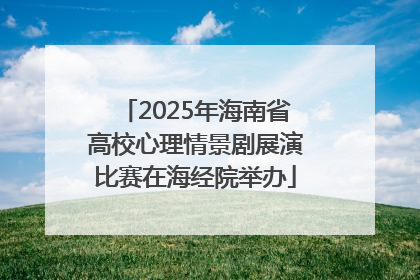 2025年海南省高校心理情景剧展演比赛在海经院举办