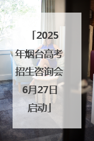 2025年烟台高考招生咨询会6月27日启动