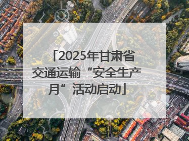 2025年甘肃省交通运输“安全生产月”活动启动