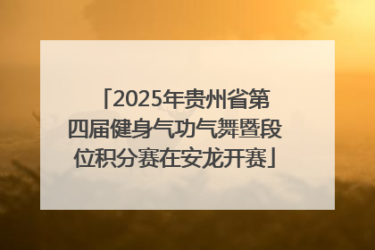 2025年贵州省第四届健身气功气舞暨段位积分赛在安龙开赛