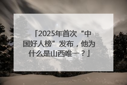 2025年首次“中国好人榜”发布，他为什么是山西唯一？