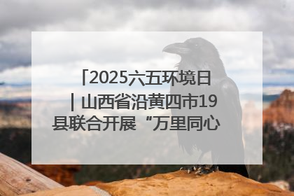 2025六五环境日｜山西省沿黄四市19县联合开展“万里同心，共护黄河”环保志愿者助力一泓清水入黄河公益活动