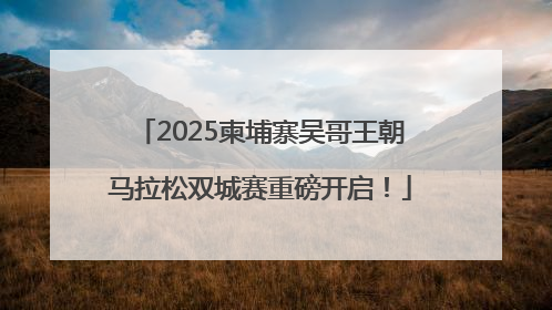 2025柬埔寨吴哥王朝马拉松双城赛重磅开启！