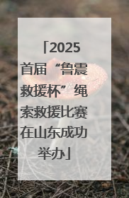 2025首届“鲁震救援杯”绳索救援比赛在山东成功举办