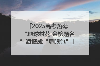 2025高考落幕 “地球村花 金榜题名”海报成“显眼包”