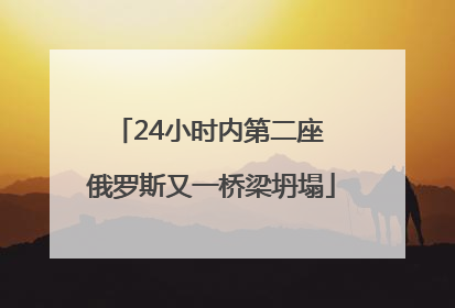 24小时内第二座 俄罗斯又一桥梁坍塌