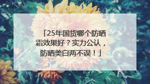 25年国货哪个防晒霜效果好？实力公认，防晒美白两不误！