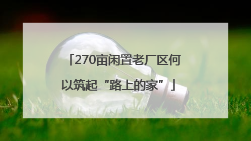 270亩闲置老厂区何以筑起“路上的家”