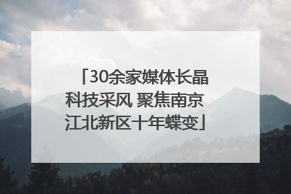 30余家媒体长晶科技采风 聚焦南京江北新区十年蝶变