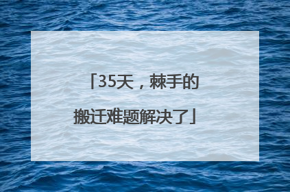 35天，棘手的搬迁难题解决了