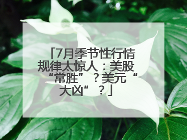 7月季节性行情规律太惊人：美股“常胜”？美元“大凶”？