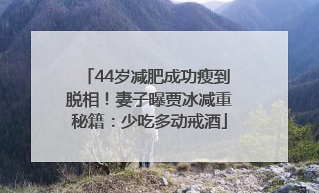 44岁减肥成功瘦到脱相！妻子曝贾冰减重秘籍：少吃多动戒酒