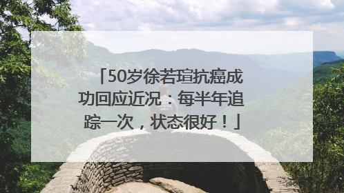 50岁徐若瑄抗癌成功回应近况：每半年追踪一次，状态很好！