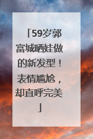 59岁郭富城晒娃做的新发型！表情尴尬，却直呼完美