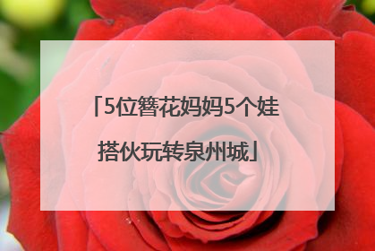 5位簪花妈妈5个娃 搭伙玩转泉州城