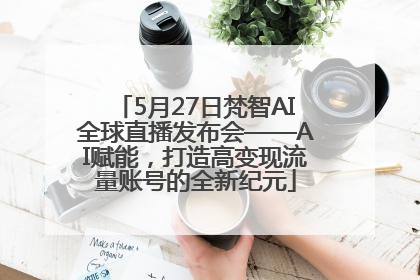 5月27日梵智AI全球直播发布会——AI赋能，打造高变现流量账号的全新纪元