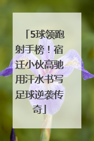 5球领跑射手榜！宿迁小伙高驰用汗水书写足球逆袭传奇