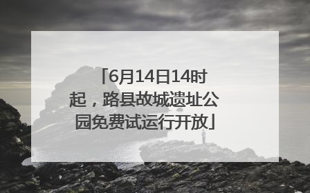 6月14日14时起，路县故城遗址公园免费试运行开放