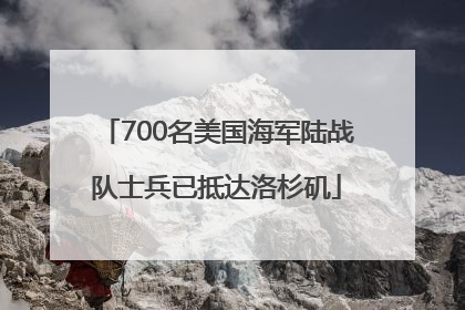 700名美国海军陆战队士兵已抵达洛杉矶