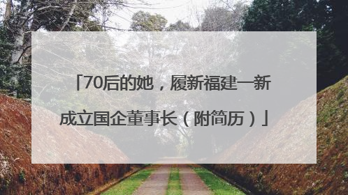 70后的她，履新福建一新成立国企董事长（附简历）