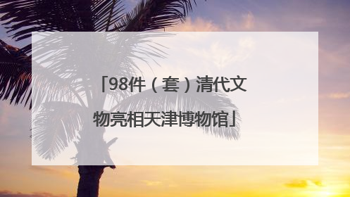 98件（套）清代文物亮相天津博物馆