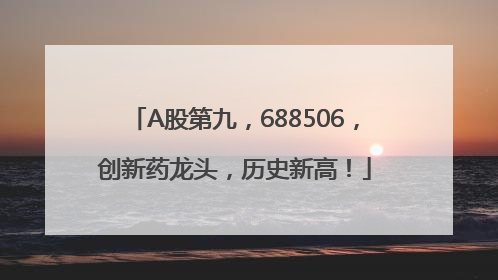 A股第九，688506，创新药龙头，历史新高！