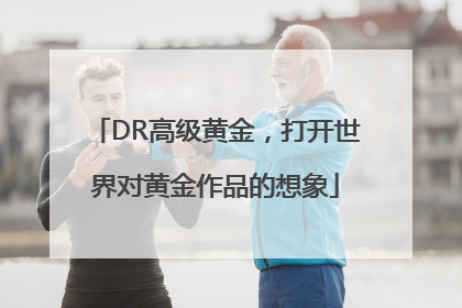 DR高级黄金，打开世界对黄金作品的想象