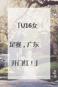 U16女足赛，广东开门红！